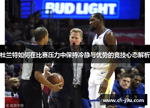 杜兰特如何在比赛压力中保持冷静与优势的竞技心态解析