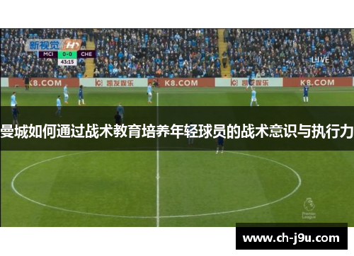 曼城如何通过战术教育培养年轻球员的战术意识与执行力