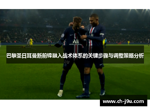 巴黎圣日耳曼新前锋融入战术体系的关键步骤与调整策略分析