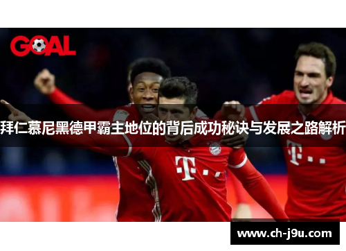 拜仁慕尼黑德甲霸主地位的背后成功秘诀与发展之路解析