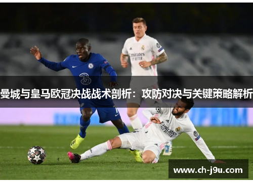 曼城与皇马欧冠决战战术剖析：攻防对决与关键策略解析