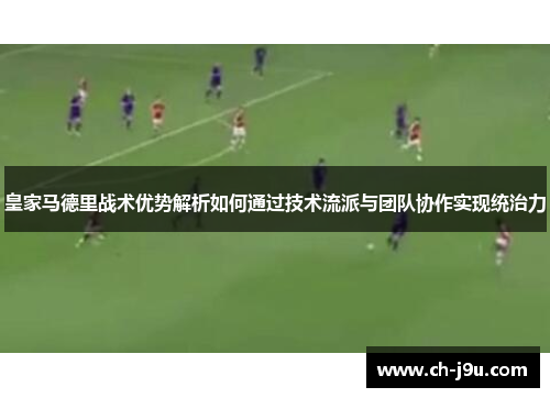 皇家马德里战术优势解析如何通过技术流派与团队协作实现统治力