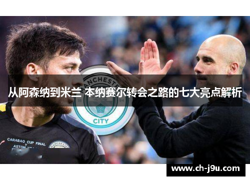 从阿森纳到米兰 本纳赛尔转会之路的七大亮点解析