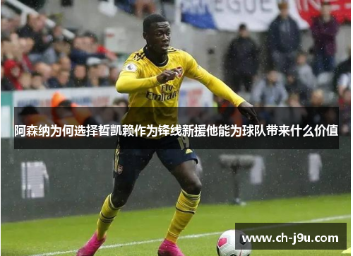 阿森纳为何选择哲凯赖作为锋线新援他能为球队带来什么价值