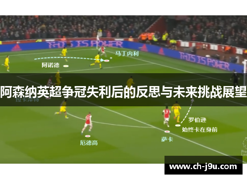 阿森纳英超争冠失利后的反思与未来挑战展望