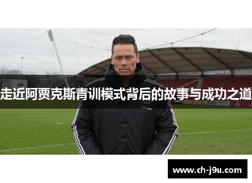 走近阿贾克斯青训模式背后的故事与成功之道