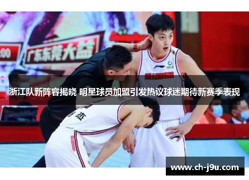 浙江队新阵容揭晓 明星球员加盟引发热议球迷期待新赛季表现