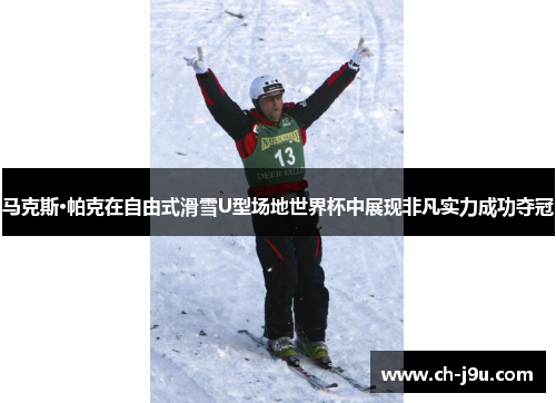 马克斯·帕克在自由式滑雪U型场地世界杯中展现非凡实力成功夺冠