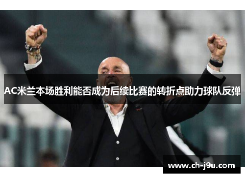 AC米兰本场胜利能否成为后续比赛的转折点助力球队反弹