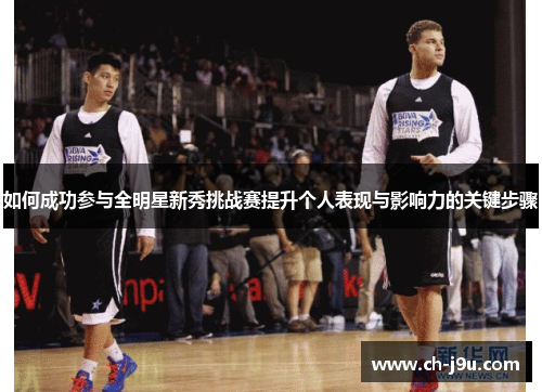 如何成功参与全明星新秀挑战赛提升个人表现与影响力的关键步骤