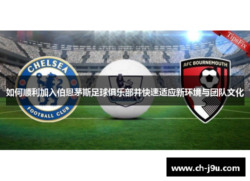 如何顺利加入伯恩茅斯足球俱乐部并快速适应新环境与团队文化
