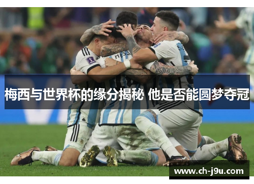梅西与世界杯的缘分揭秘 他是否能圆梦夺冠