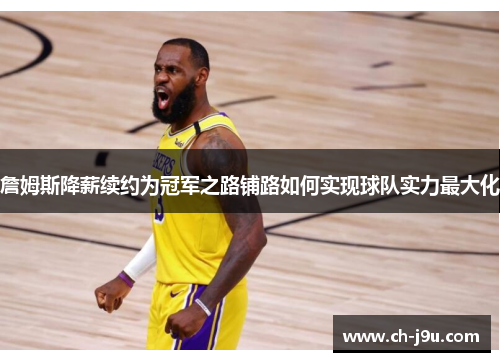 詹姆斯降薪续约为冠军之路铺路如何实现球队实力最大化