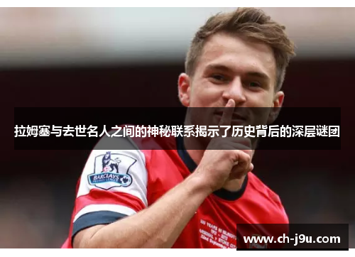 拉姆塞与去世名人之间的神秘联系揭示了历史背后的深层谜团