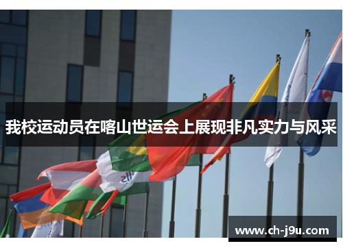 我校运动员在喀山世运会上展现非凡实力与风采