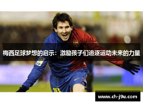 梅西足球梦想的启示：激励孩子们追逐运动未来的力量