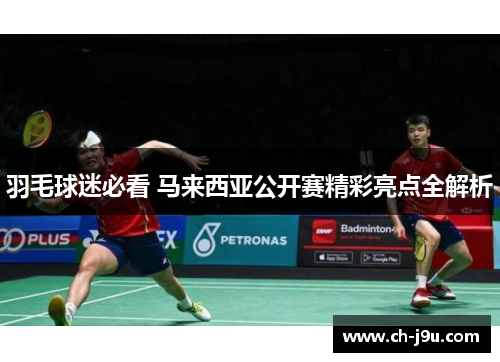 羽毛球迷必看 马来西亚公开赛精彩亮点全解析