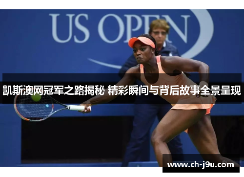 凯斯澳网冠军之路揭秘 精彩瞬间与背后故事全景呈现