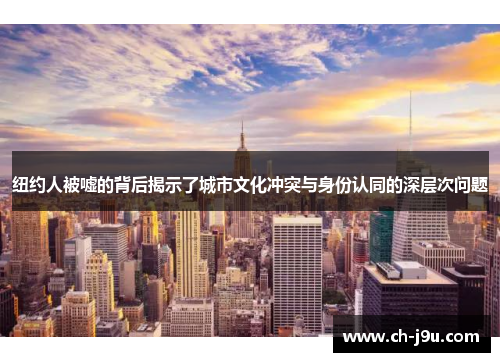 纽约人被嘘的背后揭示了城市文化冲突与身份认同的深层次问题