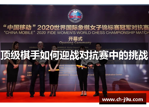 顶级棋手如何迎战对抗赛中的挑战