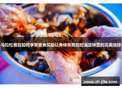 马拉松赛后如何享受美食奖励让身体恢复同时满足味蕾的完美选择