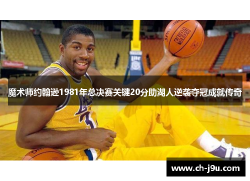 魔术师约翰逊1981年总决赛关键20分助湖人逆袭夺冠成就传奇