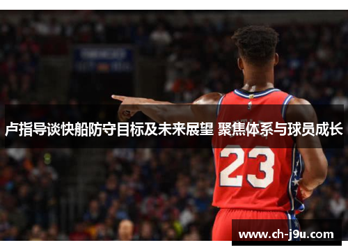 卢指导谈快船防守目标及未来展望 聚焦体系与球员成长