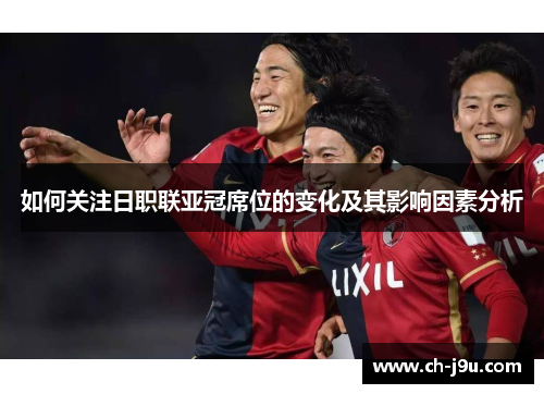 如何关注日职联亚冠席位的变化及其影响因素分析