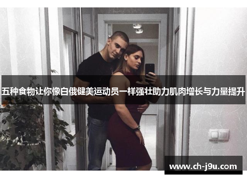 五种食物让你像白俄健美运动员一样强壮助力肌肉增长与力量提升