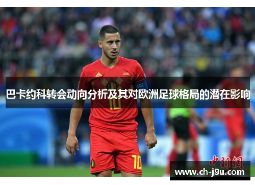 巴卡约科转会动向分析及其对欧洲足球格局的潜在影响