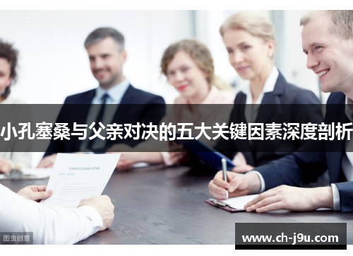 小孔塞桑与父亲对决的五大关键因素深度剖析