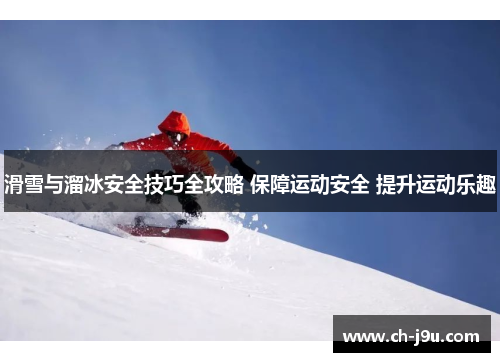 滑雪与溜冰安全技巧全攻略 保障运动安全 提升运动乐趣