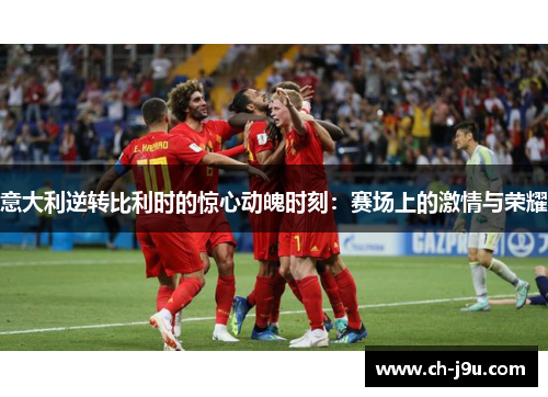 意大利逆转比利时的惊心动魄时刻：赛场上的激情与荣耀