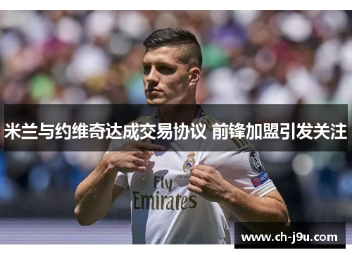米兰与约维奇达成交易协议 前锋加盟引发关注