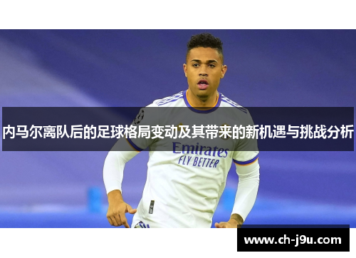 内马尔离队后的足球格局变动及其带来的新机遇与挑战分析