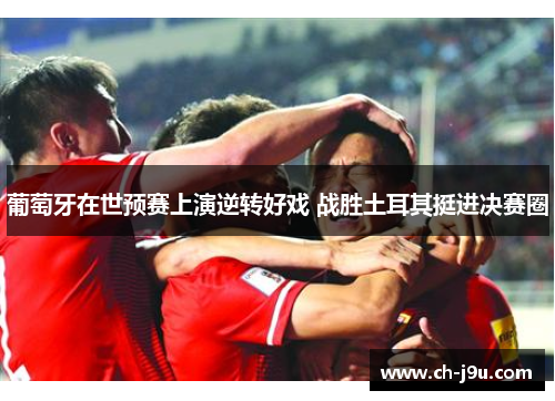 葡萄牙在世预赛上演逆转好戏 战胜土耳其挺进决赛圈