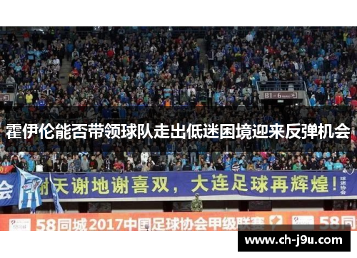 霍伊伦能否带领球队走出低迷困境迎来反弹机会