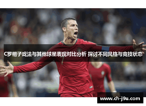 C罗帽子戏法与其他球星表现对比分析 探讨不同风格与竞技状态