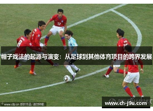 帽子戏法的起源与演变：从足球到其他体育项目的跨界发展
