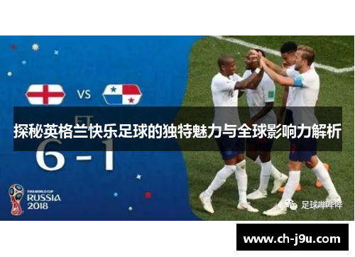 探秘英格兰快乐足球的独特魅力与全球影响力解析