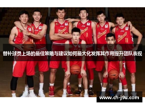 替补球员上场的最佳策略与建议如何最大化发挥其作用提升团队表现