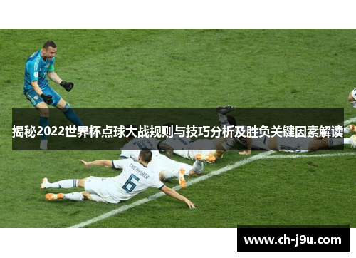 揭秘2022世界杯点球大战规则与技巧分析及胜负关键因素解读