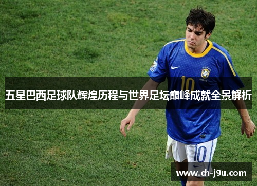 五星巴西足球队辉煌历程与世界足坛巅峰成就全景解析
