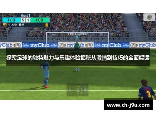 探索足球的独特魅力与乐趣体验揭秘从激情到技巧的全面解读