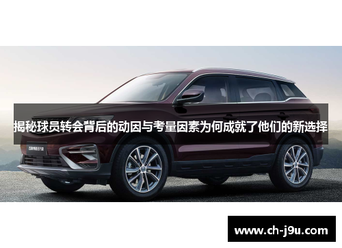 揭秘球员转会背后的动因与考量因素为何成就了他们的新选择