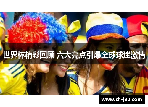 世界杯精彩回顾 六大亮点引爆全球球迷激情