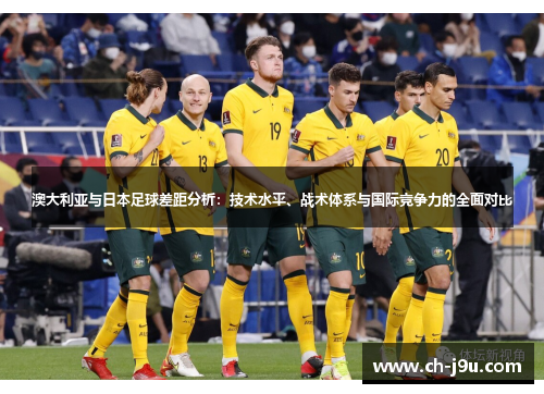 澳大利亚与日本足球差距分析：技术水平、战术体系与国际竞争力的全面对比