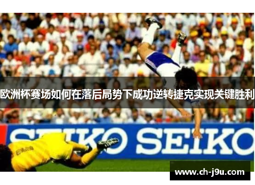 欧洲杯赛场如何在落后局势下成功逆转捷克实现关键胜利