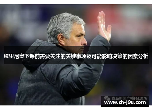穆里尼奥下课前需要关注的关键事项及可能影响决策的因素分析