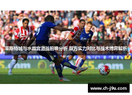 莱斯特城与水晶宫激战前瞻分析 双方实力对比与战术博弈解析